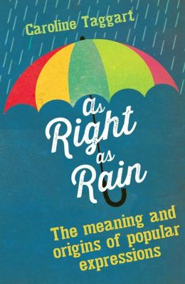 As Right as Rain: The Meaning and Origins of Popular ...