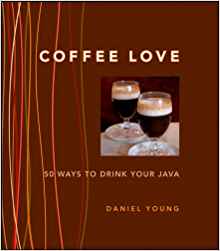Coffee Love: 50 Ways to Drink Your Java: Daniel Young ...