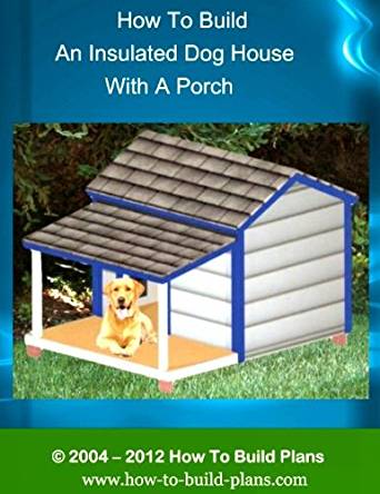 How To Build An Insulated Dog House With A Porch (How To ...