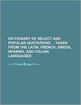 Dictionary of select and popular quotations taken from the ...