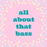 All About That ​Bass​
