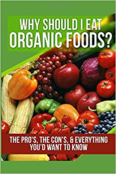 Why Should I Eat Organic Foods?: The Pro's, the Con's ...