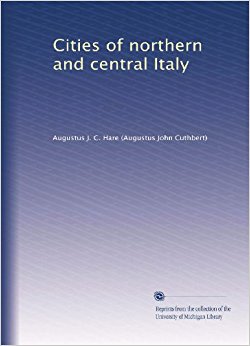 Cities of northern and central Italy: Augustus J. C. Hare ...