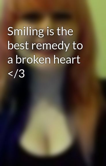 Smiling is the best remedy to a broken heart