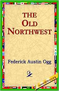 The Old Northwest: Federick Austin Ogg, 1stworld Library ...