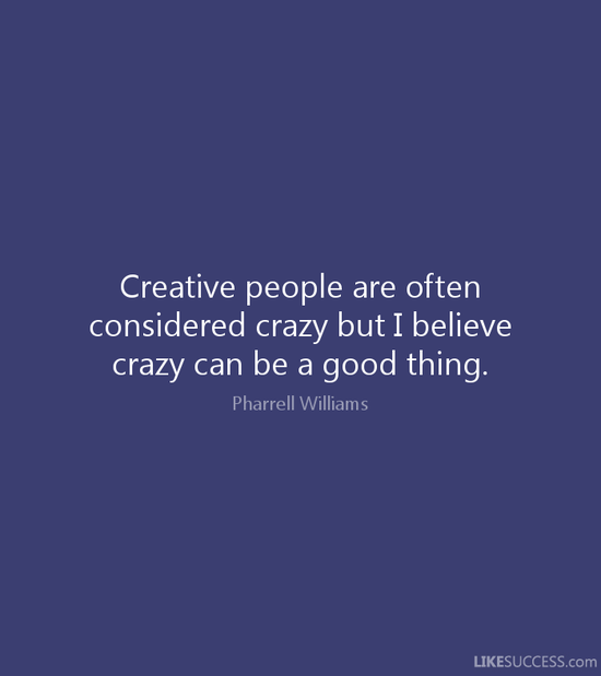 Creative people are often considered cra by Pharrell ...