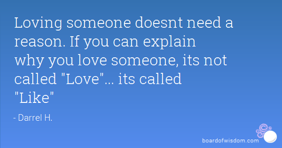 Loving someone doesnt need a reason. If you can explain ...
