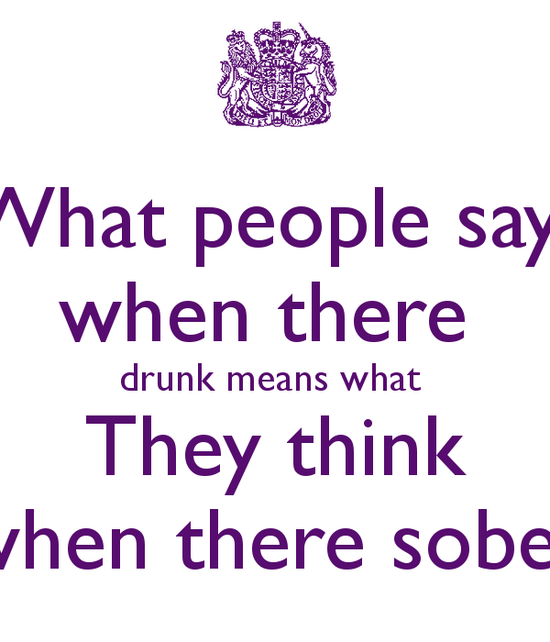 What people say when there drunk means what They think ...