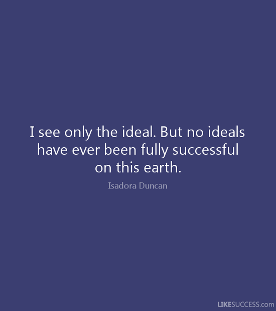 I see only the ideal. But no ideals have by Isadora Duncan ...