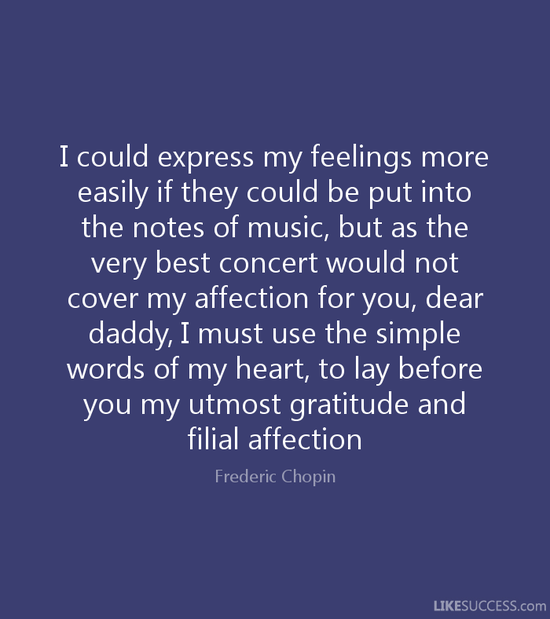 I could express my feelings more easily by Frederic Chopin ...