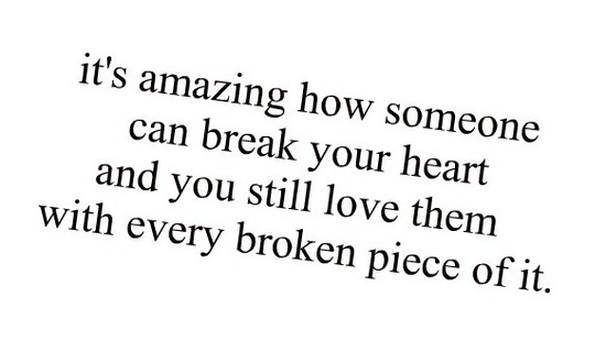 It's amazing how someone can break your heart and you ...