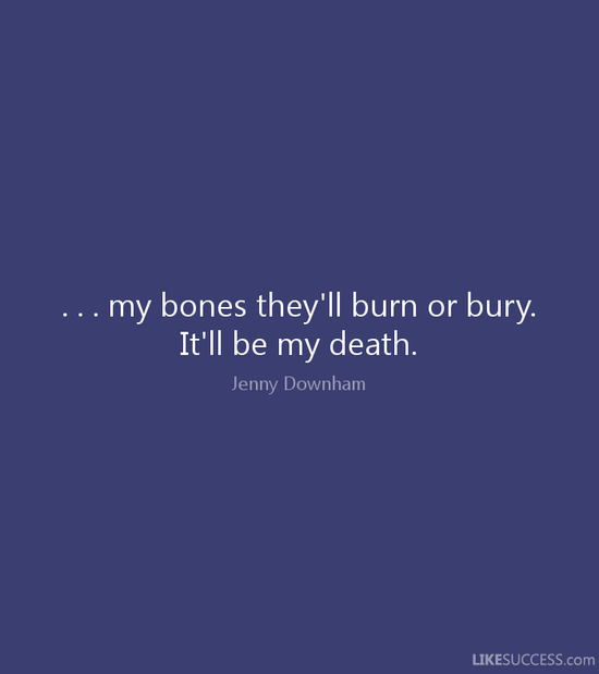 my bones they'll burn or bury. It' by Jenny Downham @ Like ...