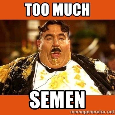 TOO MUCH SEMEN - Fat Guy | Meme Generator