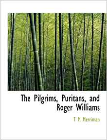 The Pilgrims, Puritans, and Roger Williams: T M Merriman ...
