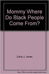 "Mommy Where Do Black People Come From?": Carla J. Jones ...