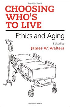 Choosing Who's to Live: ETHICS AND AGING: James W. Walters ...